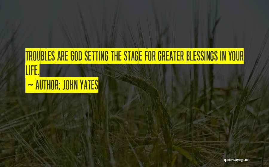 John Yates Quotes: Troubles Are God Setting The Stage For Greater Blessings In Your Life.