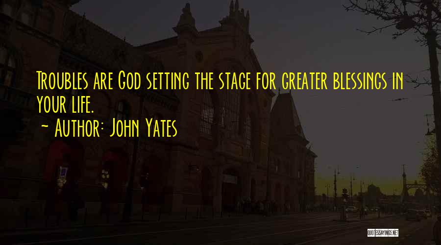 John Yates Quotes: Troubles Are God Setting The Stage For Greater Blessings In Your Life.