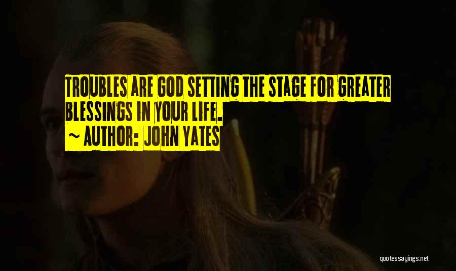 John Yates Quotes: Troubles Are God Setting The Stage For Greater Blessings In Your Life.