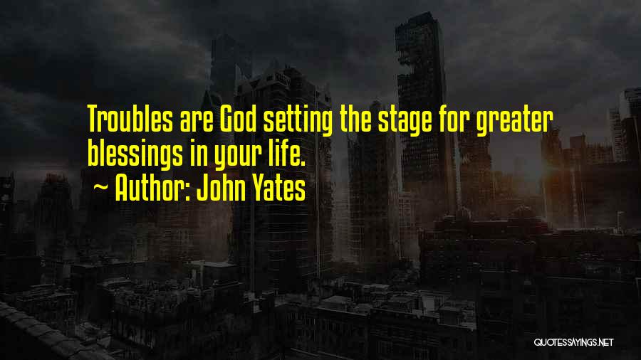 John Yates Quotes: Troubles Are God Setting The Stage For Greater Blessings In Your Life.