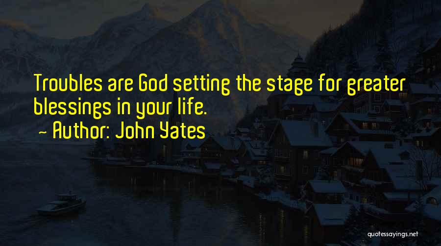 John Yates Quotes: Troubles Are God Setting The Stage For Greater Blessings In Your Life.