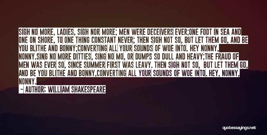 William Shakespeare Quotes: Sigh No More, Ladies, Sigh Nor More; Men Were Deceivers Ever;one Foot In Sea And One On Shore, To One