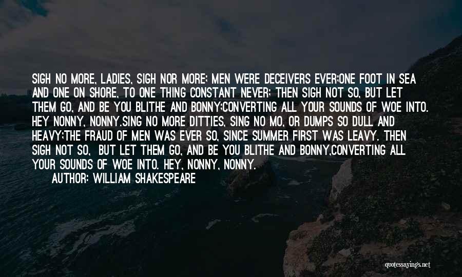 William Shakespeare Quotes: Sigh No More, Ladies, Sigh Nor More; Men Were Deceivers Ever;one Foot In Sea And One On Shore, To One