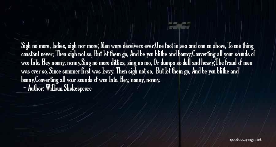 William Shakespeare Quotes: Sigh No More, Ladies, Sigh Nor More; Men Were Deceivers Ever;one Foot In Sea And One On Shore, To One