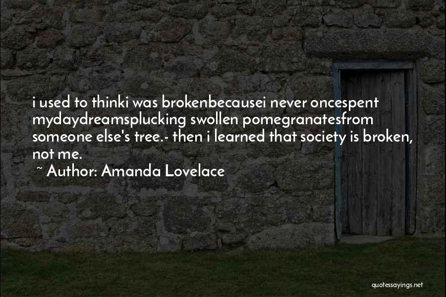 Amanda Lovelace Quotes: I Used To Thinki Was Brokenbecausei Never Oncespent Mydaydreamsplucking Swollen Pomegranatesfrom Someone Else's Tree.- Then I Learned That Society Is