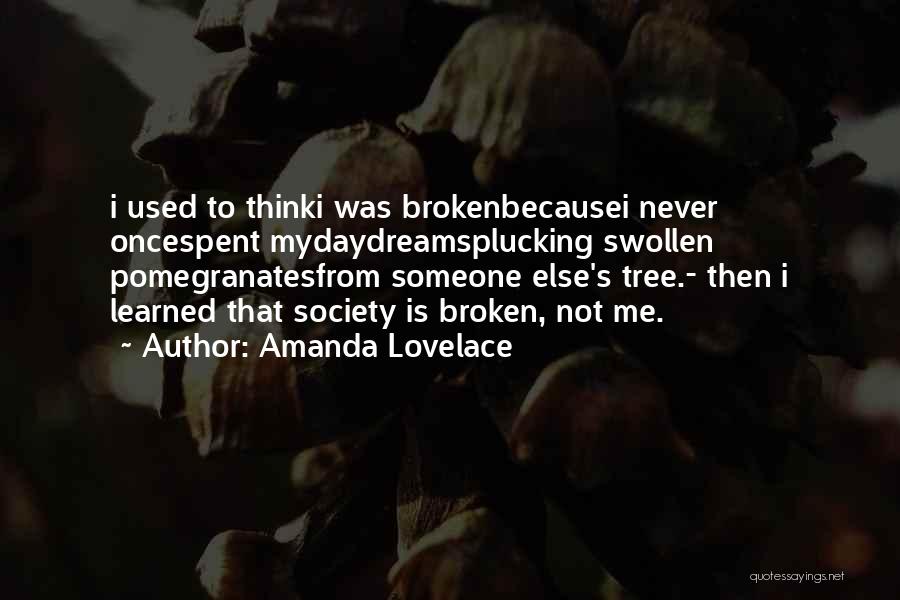 Amanda Lovelace Quotes: I Used To Thinki Was Brokenbecausei Never Oncespent Mydaydreamsplucking Swollen Pomegranatesfrom Someone Else's Tree.- Then I Learned That Society Is