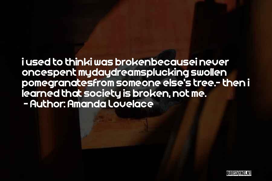 Amanda Lovelace Quotes: I Used To Thinki Was Brokenbecausei Never Oncespent Mydaydreamsplucking Swollen Pomegranatesfrom Someone Else's Tree.- Then I Learned That Society Is