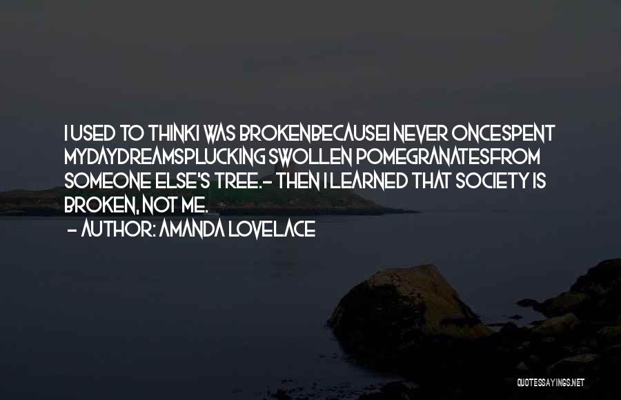 Amanda Lovelace Quotes: I Used To Thinki Was Brokenbecausei Never Oncespent Mydaydreamsplucking Swollen Pomegranatesfrom Someone Else's Tree.- Then I Learned That Society Is