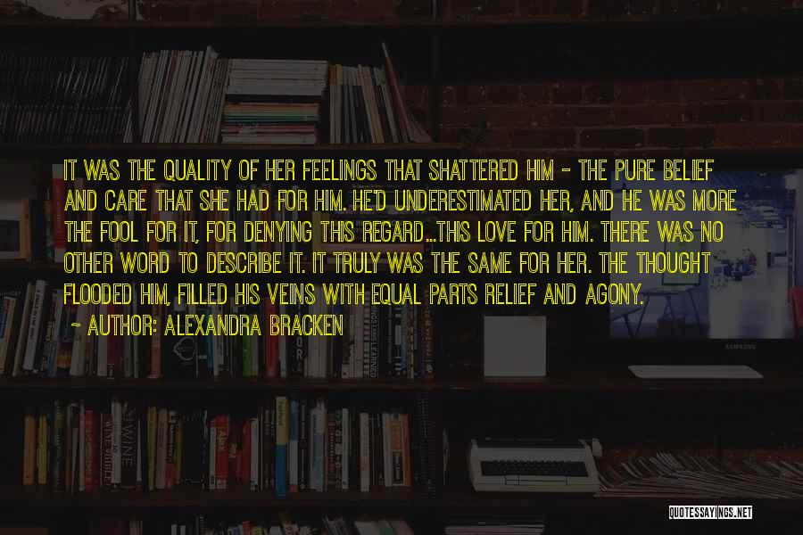 Alexandra Bracken Quotes: It Was The Quality Of Her Feelings That Shattered Him - The Pure Belief And Care That She Had For