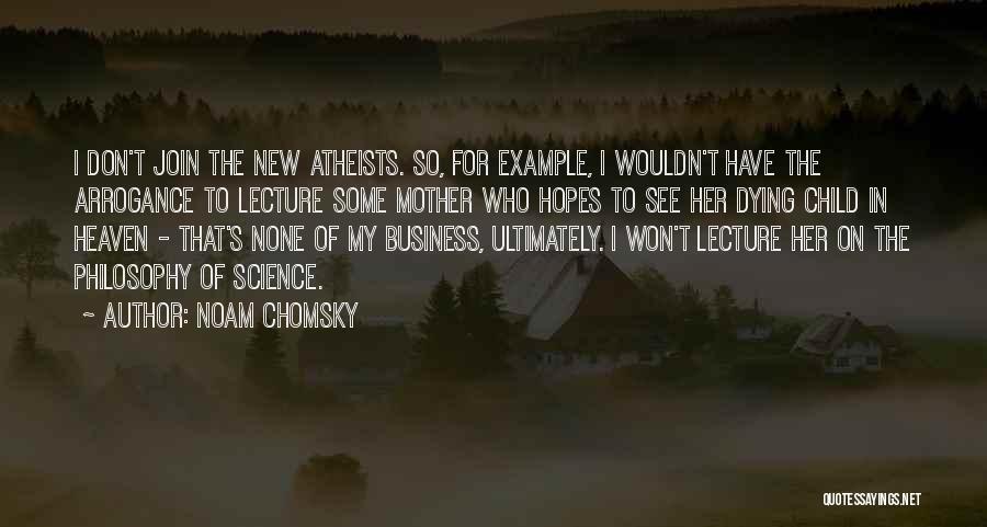 Noam Chomsky Quotes: I Don't Join The New Atheists. So, For Example, I Wouldn't Have The Arrogance To Lecture Some Mother Who Hopes