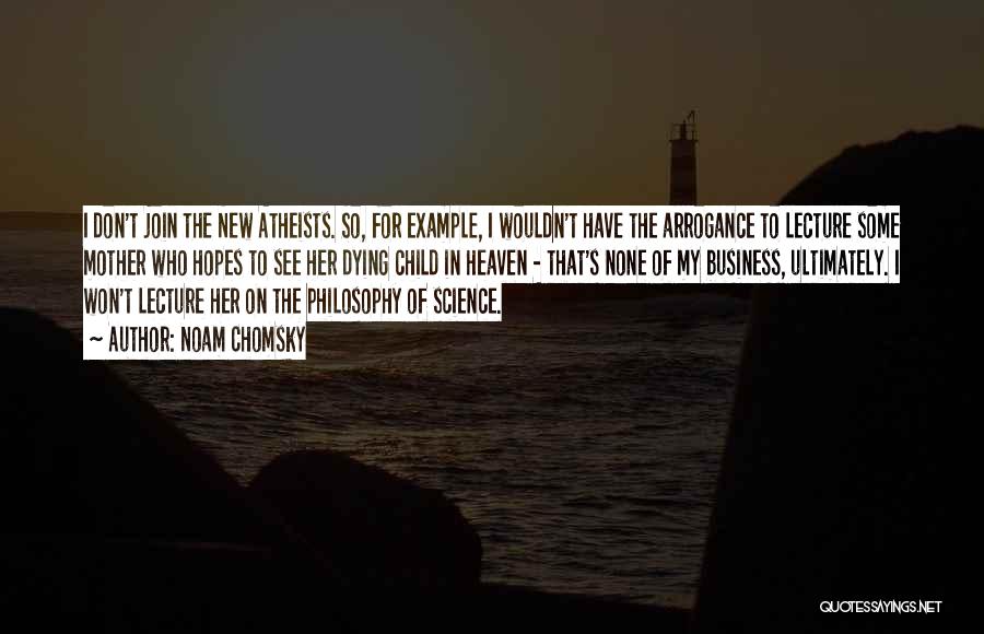 Noam Chomsky Quotes: I Don't Join The New Atheists. So, For Example, I Wouldn't Have The Arrogance To Lecture Some Mother Who Hopes