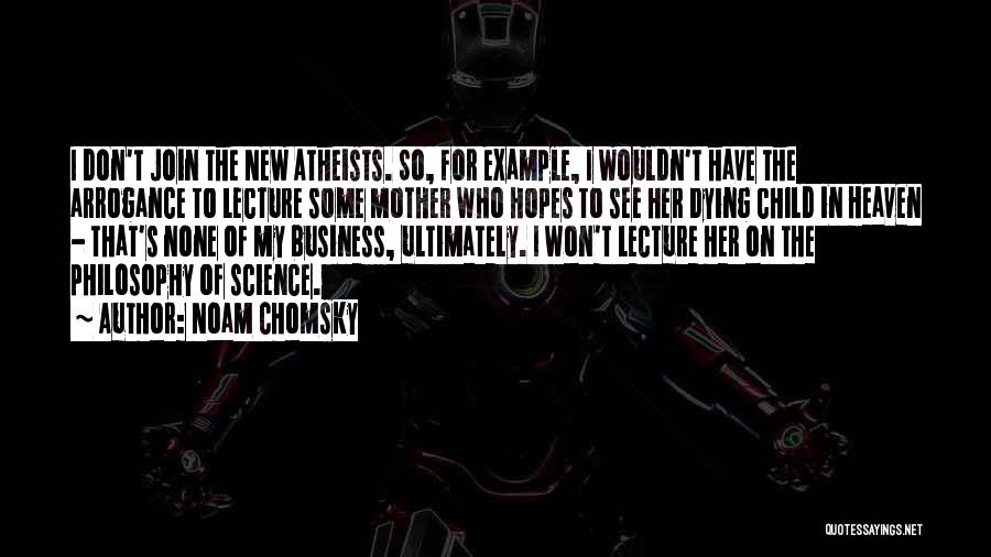 Noam Chomsky Quotes: I Don't Join The New Atheists. So, For Example, I Wouldn't Have The Arrogance To Lecture Some Mother Who Hopes