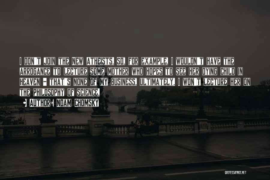 Noam Chomsky Quotes: I Don't Join The New Atheists. So, For Example, I Wouldn't Have The Arrogance To Lecture Some Mother Who Hopes