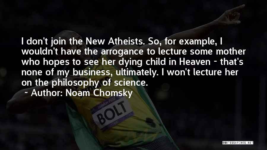 Noam Chomsky Quotes: I Don't Join The New Atheists. So, For Example, I Wouldn't Have The Arrogance To Lecture Some Mother Who Hopes