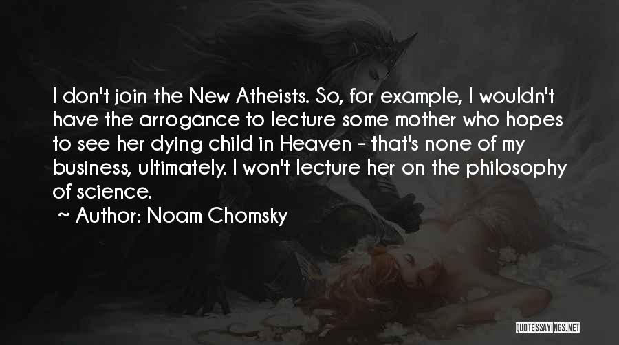 Noam Chomsky Quotes: I Don't Join The New Atheists. So, For Example, I Wouldn't Have The Arrogance To Lecture Some Mother Who Hopes