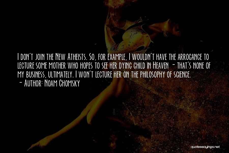 Noam Chomsky Quotes: I Don't Join The New Atheists. So, For Example, I Wouldn't Have The Arrogance To Lecture Some Mother Who Hopes