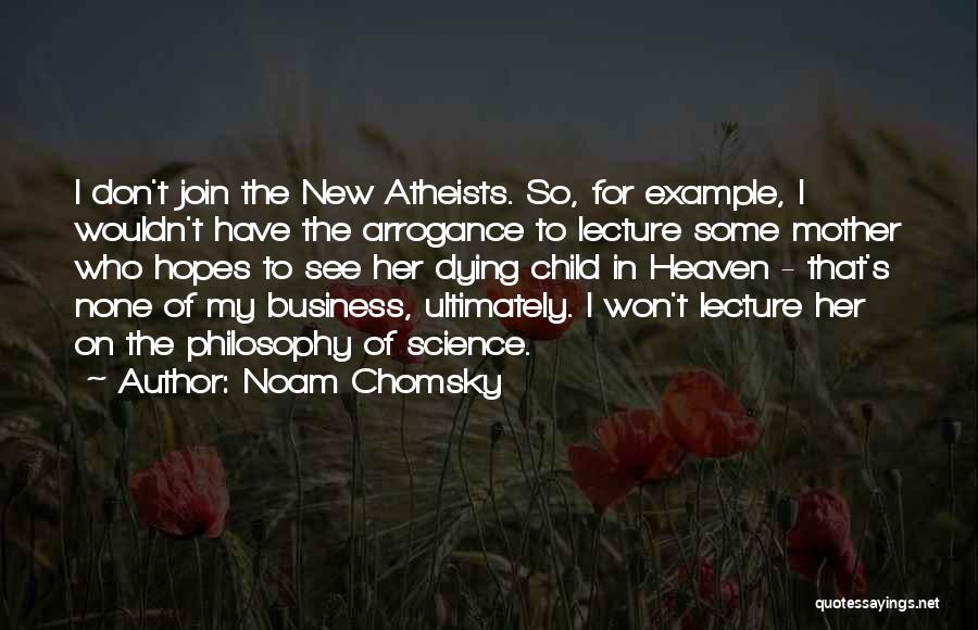 Noam Chomsky Quotes: I Don't Join The New Atheists. So, For Example, I Wouldn't Have The Arrogance To Lecture Some Mother Who Hopes