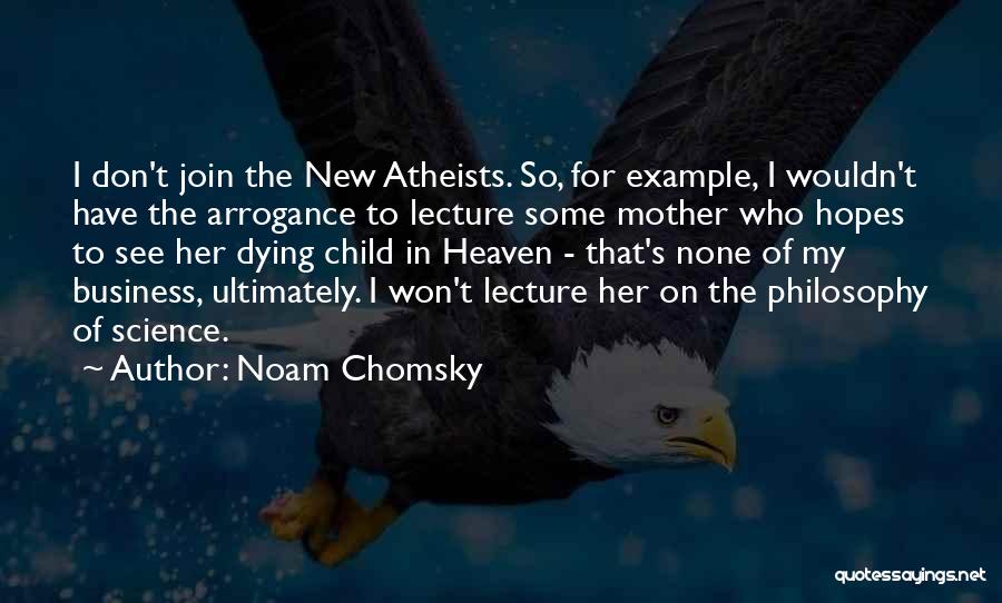 Noam Chomsky Quotes: I Don't Join The New Atheists. So, For Example, I Wouldn't Have The Arrogance To Lecture Some Mother Who Hopes