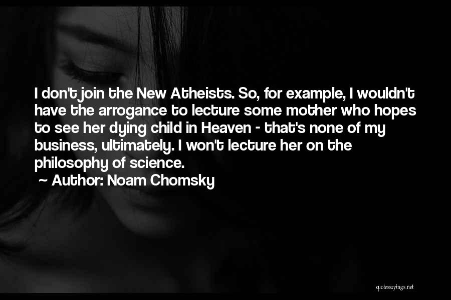 Noam Chomsky Quotes: I Don't Join The New Atheists. So, For Example, I Wouldn't Have The Arrogance To Lecture Some Mother Who Hopes