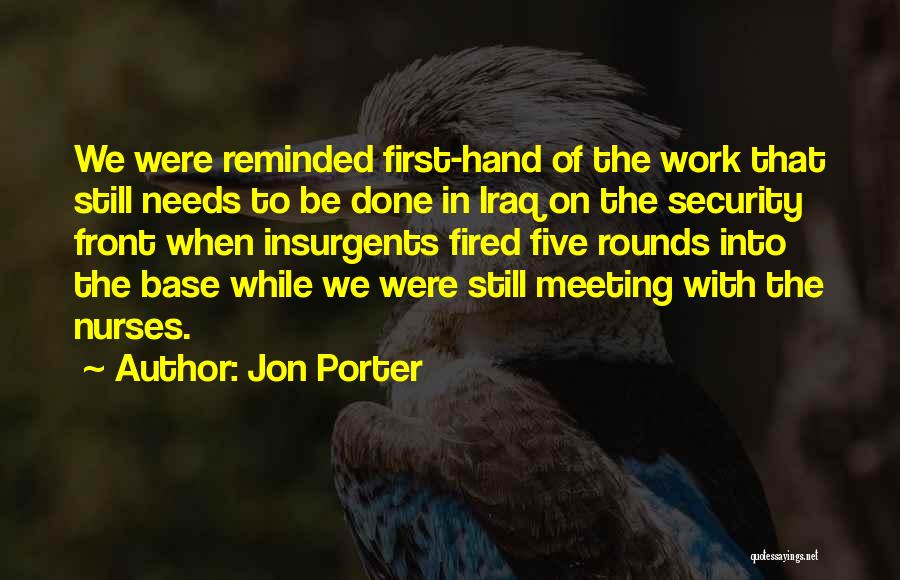 Jon Porter Quotes: We Were Reminded First-hand Of The Work That Still Needs To Be Done In Iraq On The Security Front When