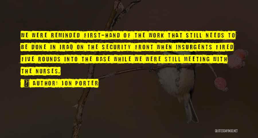 Jon Porter Quotes: We Were Reminded First-hand Of The Work That Still Needs To Be Done In Iraq On The Security Front When