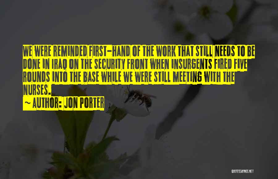 Jon Porter Quotes: We Were Reminded First-hand Of The Work That Still Needs To Be Done In Iraq On The Security Front When