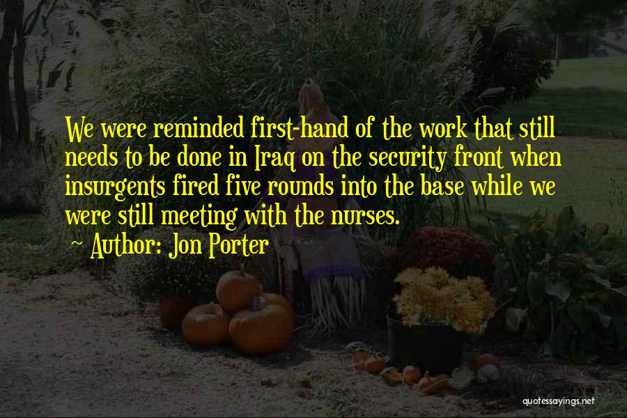 Jon Porter Quotes: We Were Reminded First-hand Of The Work That Still Needs To Be Done In Iraq On The Security Front When