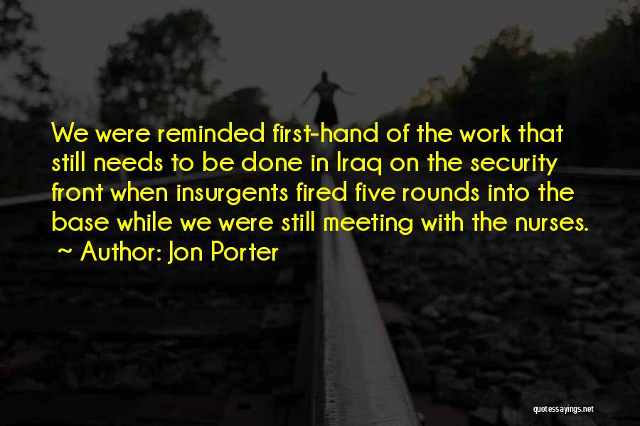 Jon Porter Quotes: We Were Reminded First-hand Of The Work That Still Needs To Be Done In Iraq On The Security Front When