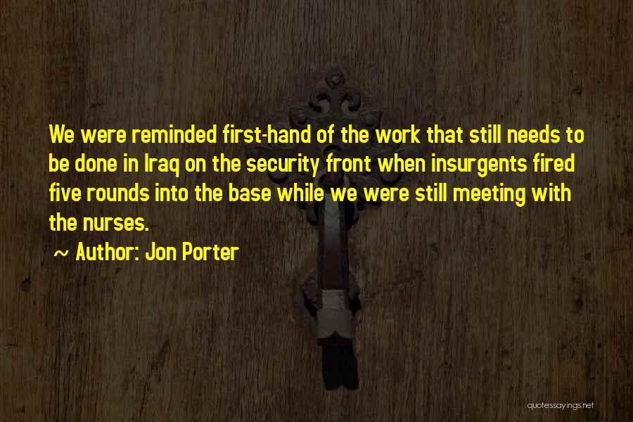 Jon Porter Quotes: We Were Reminded First-hand Of The Work That Still Needs To Be Done In Iraq On The Security Front When