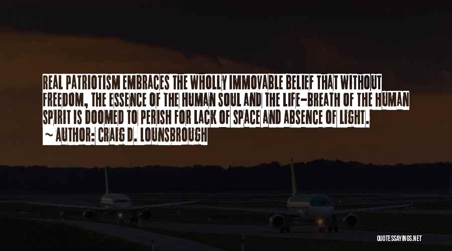 Craig D. Lounsbrough Quotes: Real Patriotism Embraces The Wholly Immovable Belief That Without Freedom, The Essence Of The Human Soul And The Life-breath Of