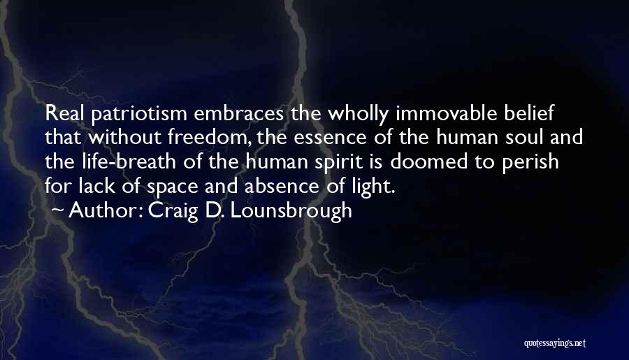 Craig D. Lounsbrough Quotes: Real Patriotism Embraces The Wholly Immovable Belief That Without Freedom, The Essence Of The Human Soul And The Life-breath Of