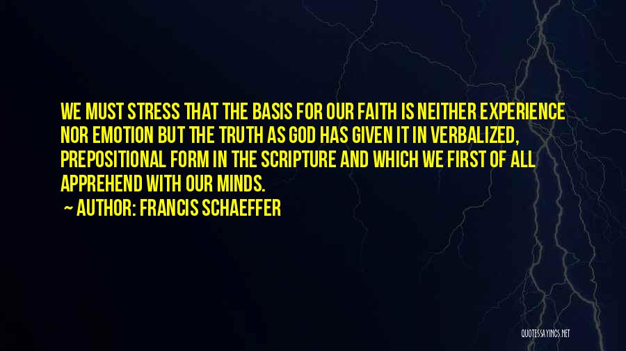 Francis Schaeffer Quotes: We Must Stress That The Basis For Our Faith Is Neither Experience Nor Emotion But The Truth As God Has