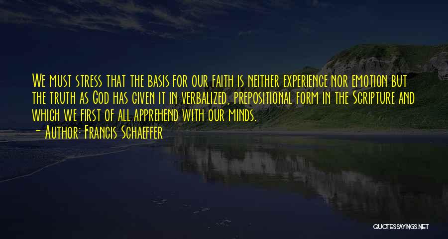 Francis Schaeffer Quotes: We Must Stress That The Basis For Our Faith Is Neither Experience Nor Emotion But The Truth As God Has