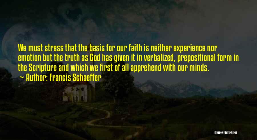 Francis Schaeffer Quotes: We Must Stress That The Basis For Our Faith Is Neither Experience Nor Emotion But The Truth As God Has
