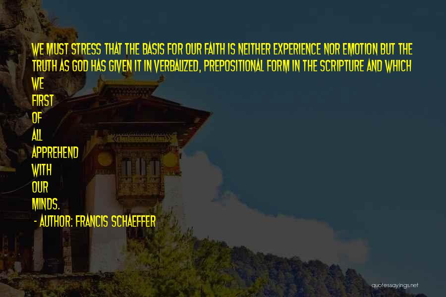 Francis Schaeffer Quotes: We Must Stress That The Basis For Our Faith Is Neither Experience Nor Emotion But The Truth As God Has