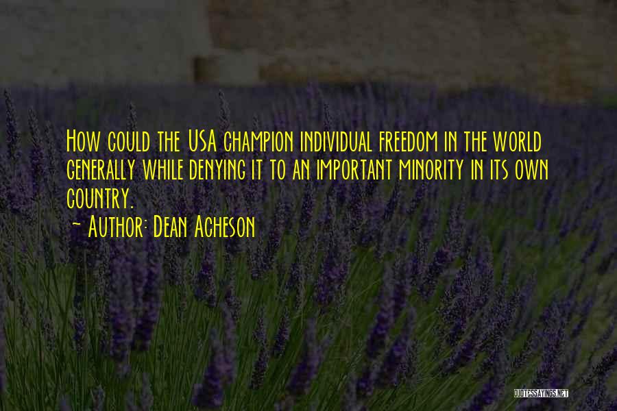 Dean Acheson Quotes: How Could The Usa Champion Individual Freedom In The World Generally While Denying It To An Important Minority In Its