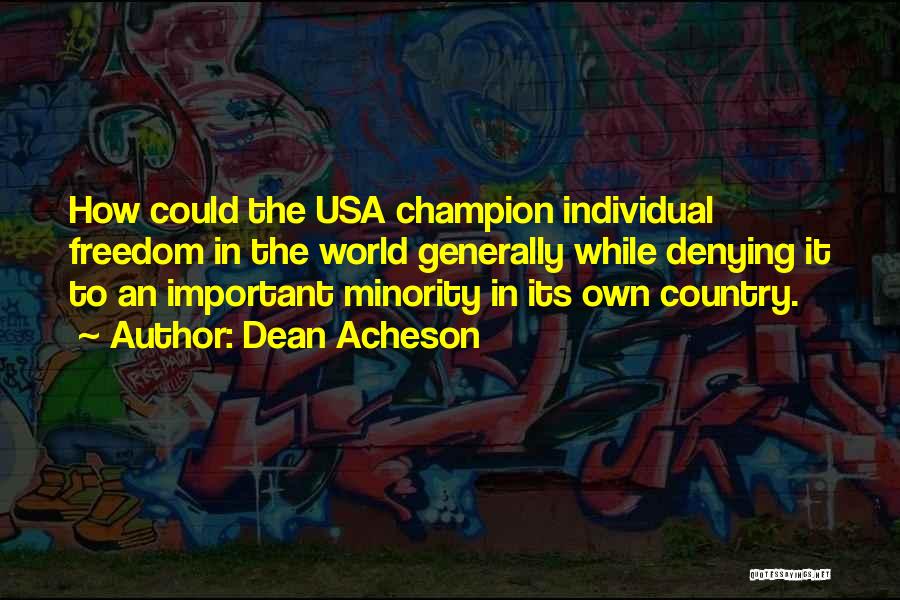 Dean Acheson Quotes: How Could The Usa Champion Individual Freedom In The World Generally While Denying It To An Important Minority In Its