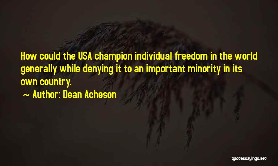 Dean Acheson Quotes: How Could The Usa Champion Individual Freedom In The World Generally While Denying It To An Important Minority In Its