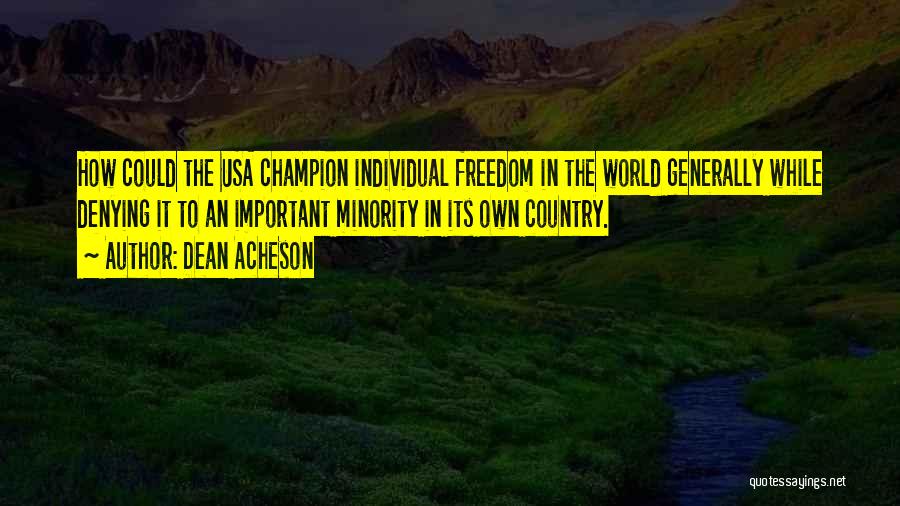 Dean Acheson Quotes: How Could The Usa Champion Individual Freedom In The World Generally While Denying It To An Important Minority In Its