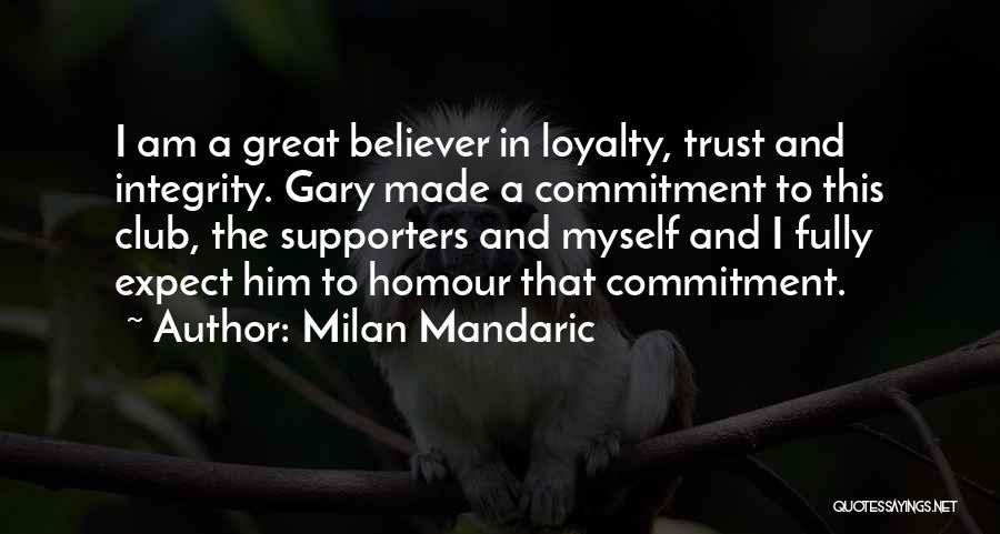 Milan Mandaric Quotes: I Am A Great Believer In Loyalty, Trust And Integrity. Gary Made A Commitment To This Club, The Supporters And