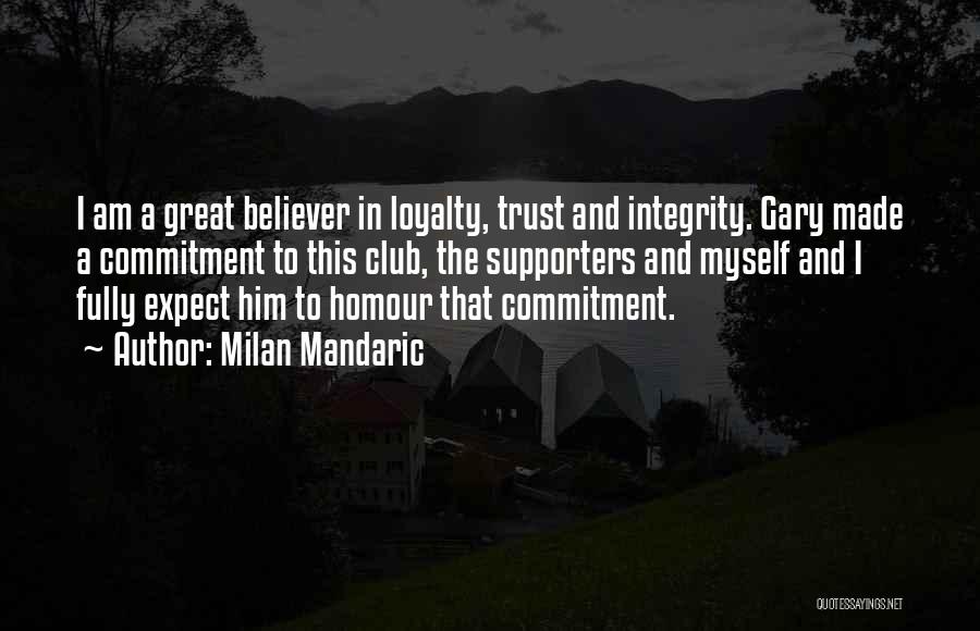 Milan Mandaric Quotes: I Am A Great Believer In Loyalty, Trust And Integrity. Gary Made A Commitment To This Club, The Supporters And