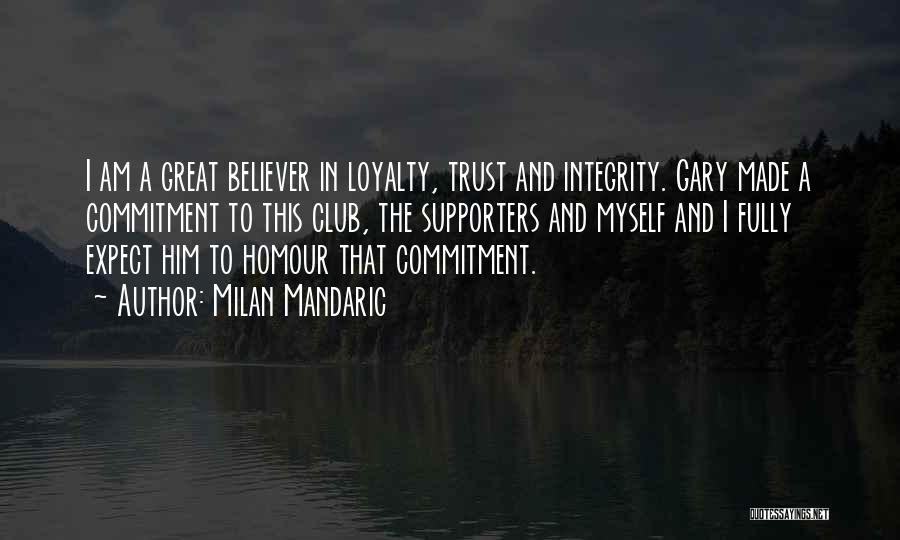 Milan Mandaric Quotes: I Am A Great Believer In Loyalty, Trust And Integrity. Gary Made A Commitment To This Club, The Supporters And