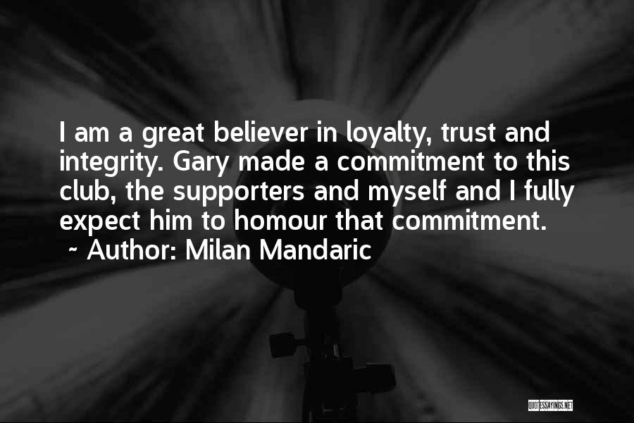 Milan Mandaric Quotes: I Am A Great Believer In Loyalty, Trust And Integrity. Gary Made A Commitment To This Club, The Supporters And