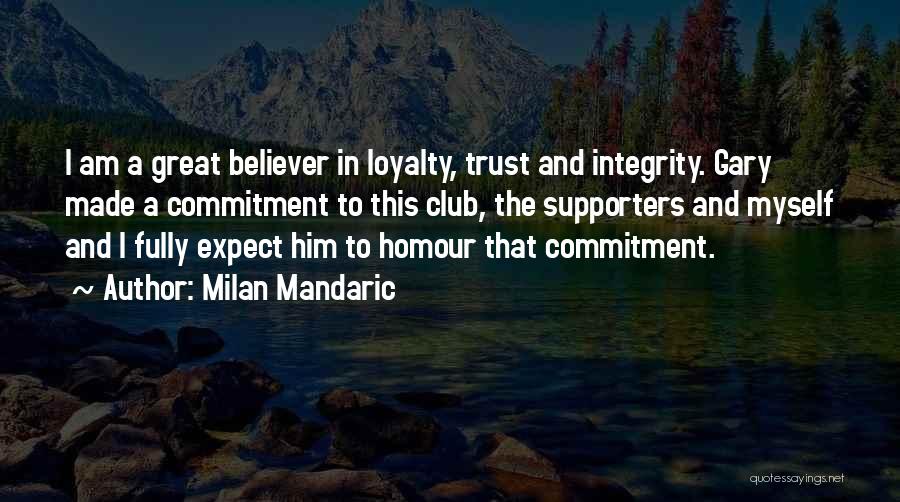 Milan Mandaric Quotes: I Am A Great Believer In Loyalty, Trust And Integrity. Gary Made A Commitment To This Club, The Supporters And