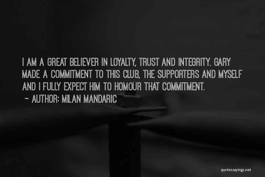 Milan Mandaric Quotes: I Am A Great Believer In Loyalty, Trust And Integrity. Gary Made A Commitment To This Club, The Supporters And