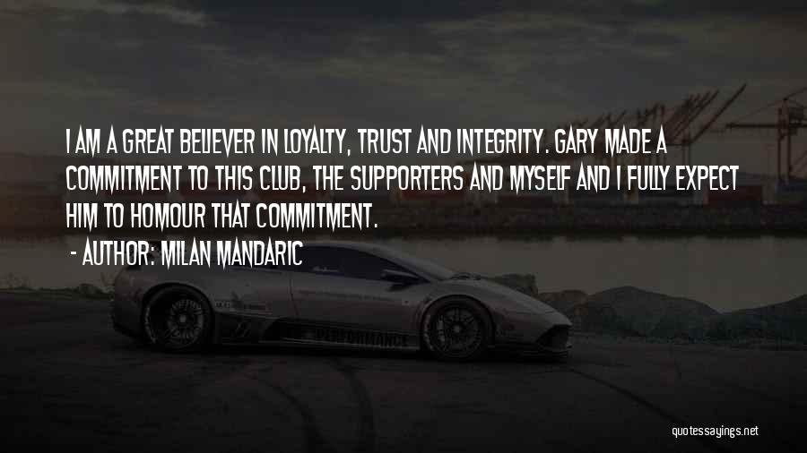 Milan Mandaric Quotes: I Am A Great Believer In Loyalty, Trust And Integrity. Gary Made A Commitment To This Club, The Supporters And