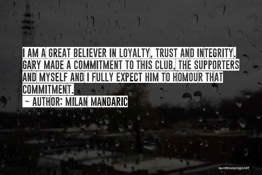 Milan Mandaric Quotes: I Am A Great Believer In Loyalty, Trust And Integrity. Gary Made A Commitment To This Club, The Supporters And