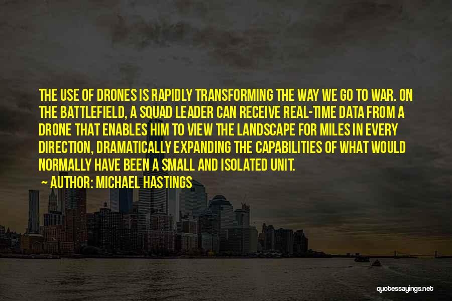 Michael Hastings Quotes: The Use Of Drones Is Rapidly Transforming The Way We Go To War. On The Battlefield, A Squad Leader Can