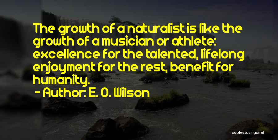 E. O. Wilson Quotes: The Growth Of A Naturalist Is Like The Growth Of A Musician Or Athlete: Excellence For The Talented, Lifelong Enjoyment