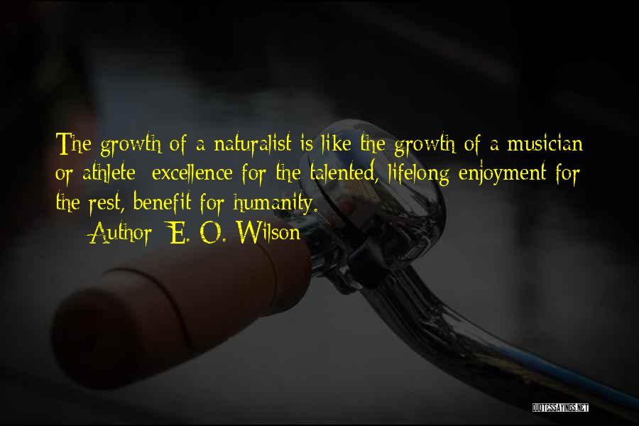 E. O. Wilson Quotes: The Growth Of A Naturalist Is Like The Growth Of A Musician Or Athlete: Excellence For The Talented, Lifelong Enjoyment